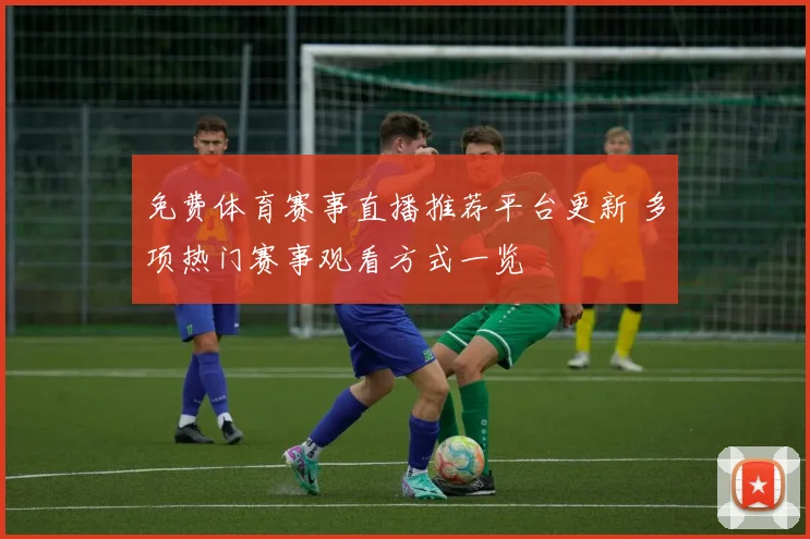 免费体育赛事直播推荐平台更新 多项热门赛事观看方式一览