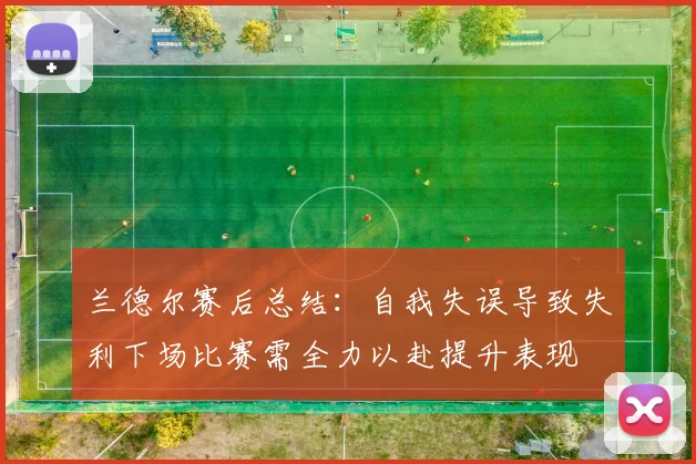 兰德尔赛后总结：自我失误导致失利下场比赛需全力以赴提升表现