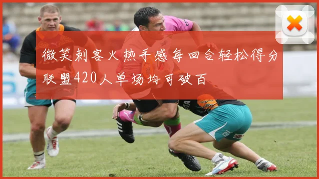 微笑刺客火热手感每回合轻松得分联盟420人单场均可破百