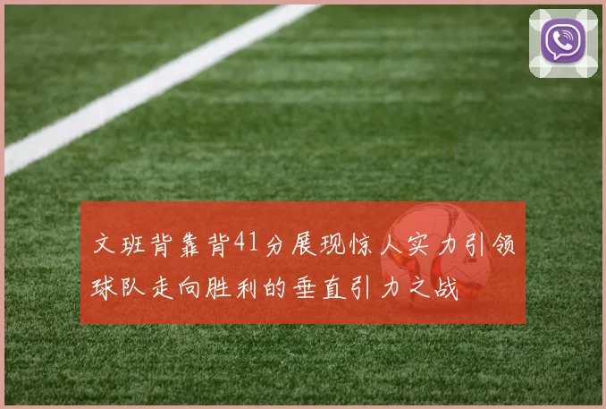 文班背靠背41分展现惊人实力引领球队走向胜利的垂直引力之战