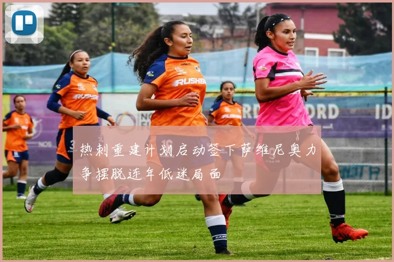 热刺重建计划启动签下萨维尼奥力争摆脱连年低迷局面